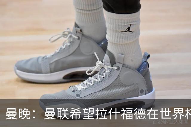 曼晚：曼联希望拉什福德在世界杯尽可能表现出色，这有助于出售他